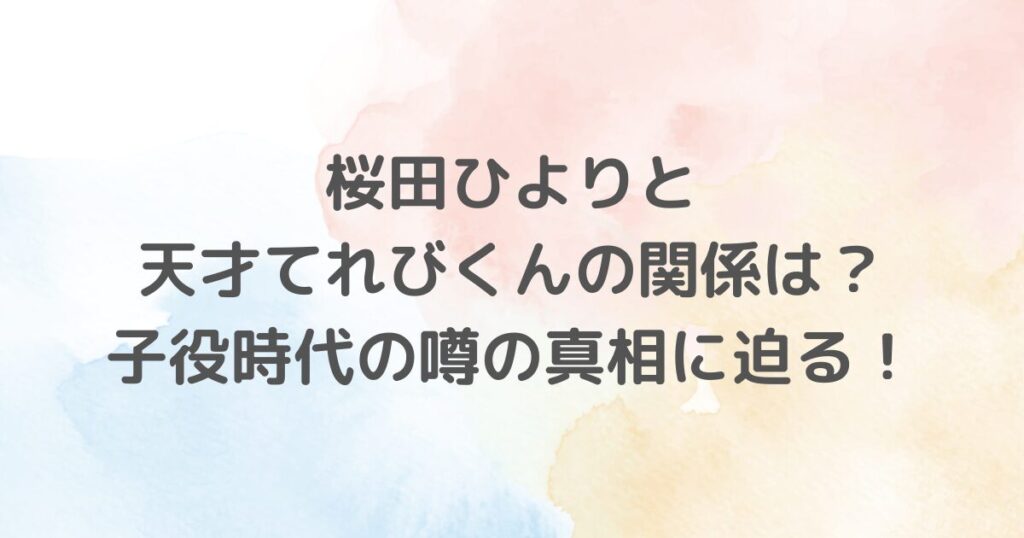 桜田ひよりさんと天才てれびくんの関係について説明しています。桜田ひよりさんの子役時代の活躍やNHK教育番組との関連性などを徹底解説します。